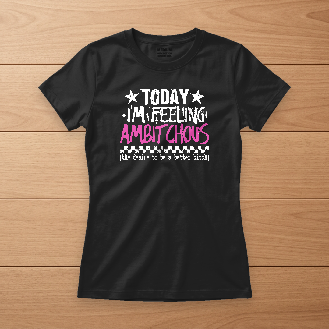 Today I'm Feeling Ambitchous Tee