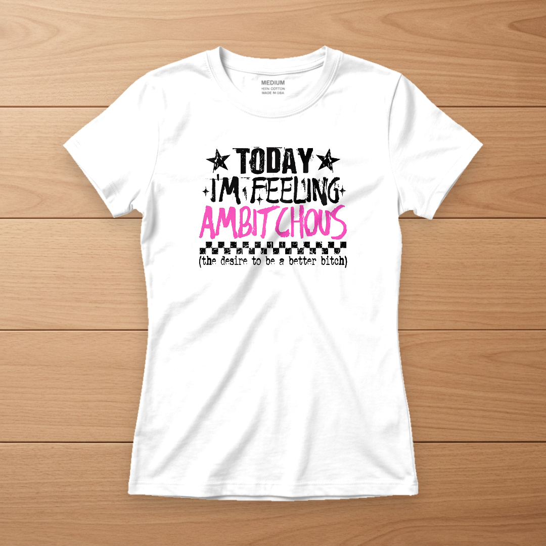 Today I'm Feeling Ambitchous Tee